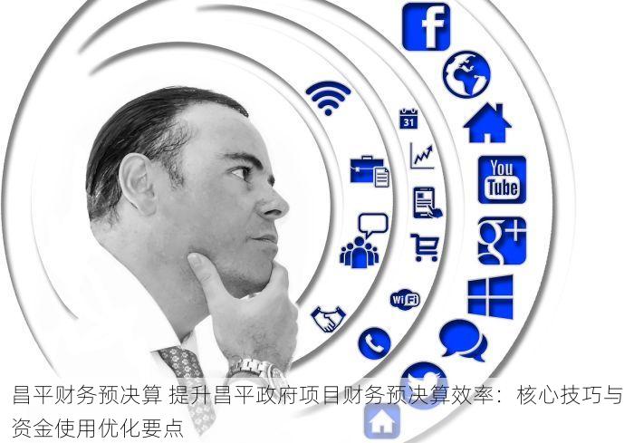 昌平财务预决算 提升昌平政府项目财务预决算效率：核心技巧与资金使用优化要点