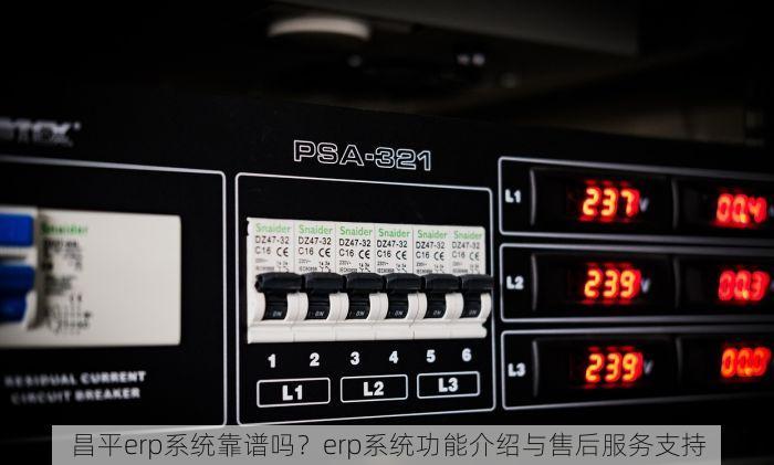 昌平erp系统靠谱吗？erp系统功能介绍与售后服务支持