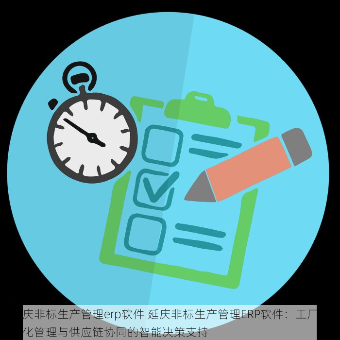 延庆非标生产管理erp软件 延庆非标生产管理ERP软件：工厂智能化管理与供应链协同的智能决策支持