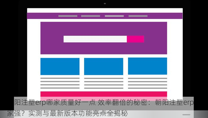 朝阳注塑erp哪家质量好一点 效率翻倍的秘密：朝阳注塑erp哪家强？实测与最新版本功能亮点全揭秘