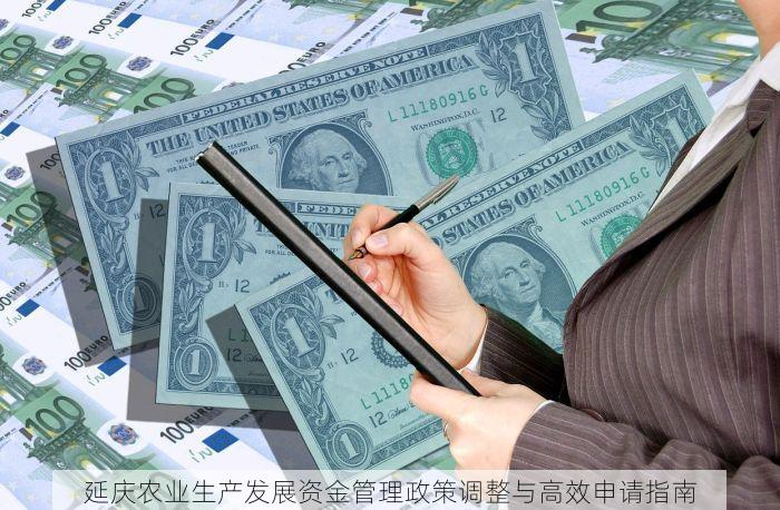 延庆农业生产发展资金管理政策调整与高效申请指南