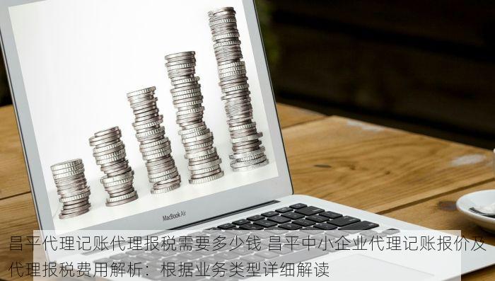 昌平代理记账代理报税需要多少钱 昌平中小企业代理记账报价及代理报税费用解析：根据业务类型详细解读