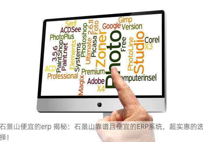 石景山便宜的erp 揭秘：石景山靠谱且便宜的ERP系统，超实惠的选择！