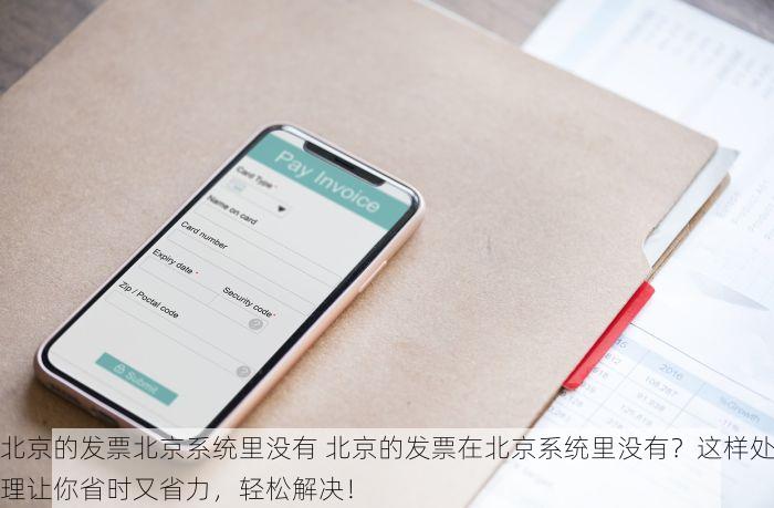 北京的发票北京系统里没有 北京的发票在北京系统里没有？这样处理让你省时又省力，轻松解决！