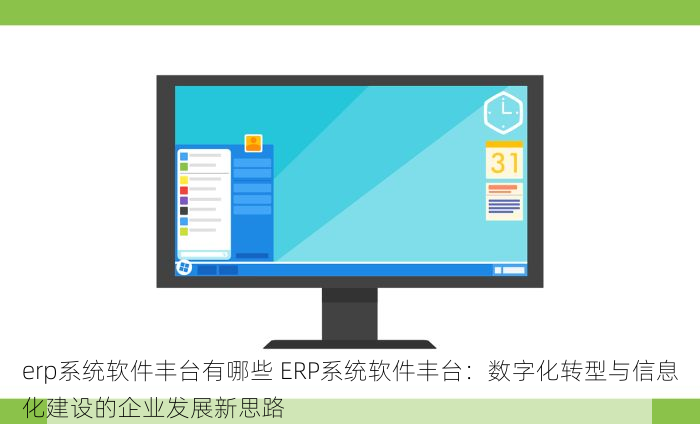 erp系统软件丰台有哪些 ERP系统软件丰台：数字化转型与信息化建设的企业发展新思路