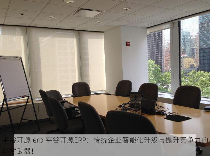 平谷开源 erp 平谷开源ERP：传统企业智能化升级与提升竞争力的秘密武器！