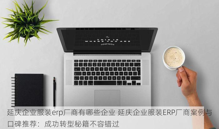 延庆企业服装erp厂商有哪些企业 延庆企业服装ERP厂商案例与口碑推荐：成功转型秘籍不容错过