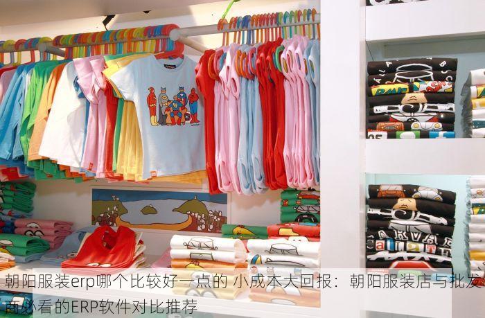 朝阳服装erp哪个比较好一点的 小成本大回报：朝阳服装店与批发商必看的ERP软件对比推荐