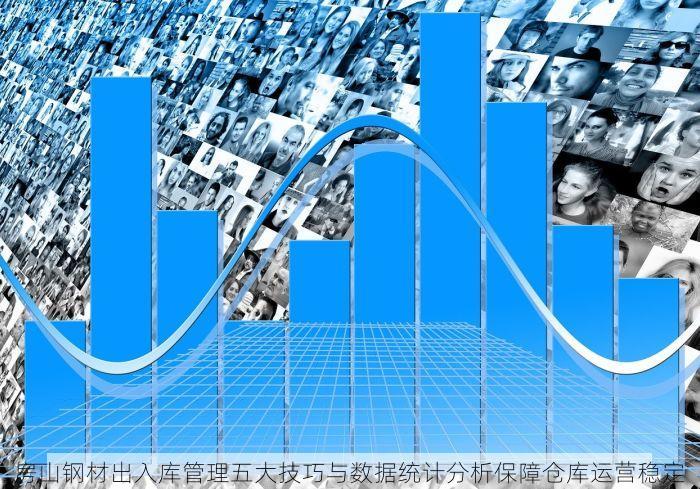 房山钢材出入库管理五大技巧与数据统计分析保障仓库运营稳定