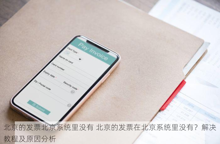北京的发票北京系统里没有 北京的发票在北京系统里没有？解决教程及原因分析