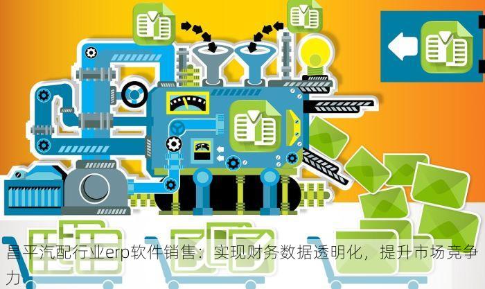 昌平汽配行业erp软件销售：实现财务数据透明化，提升市场竞争力