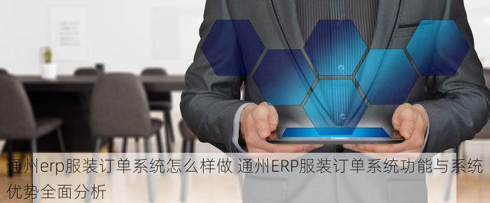 通州erp服装订单系统怎么样做 通州ERP服装订单系统功能与系统优势全面分析