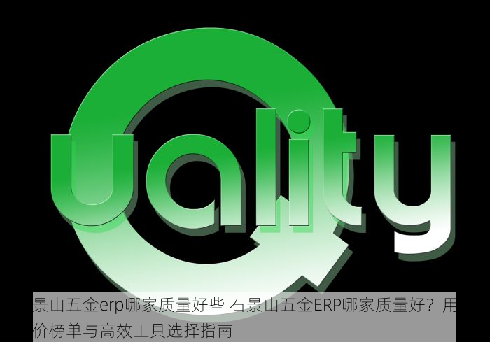 石景山五金erp哪家质量好些 石景山五金ERP哪家质量好？用户评价榜单与高效工具选择指南