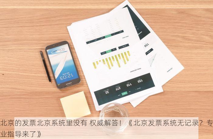 北京的发票北京系统里没有 权威解答！《北京发票系统无记录？专业指导来了》