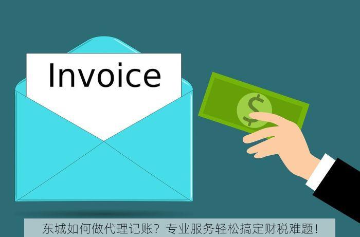 东城如何做代理记账？专业服务轻松搞定财税难题！