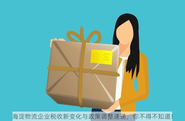 海淀物流企业税收新变化与政策调整速递，你不得不知道！