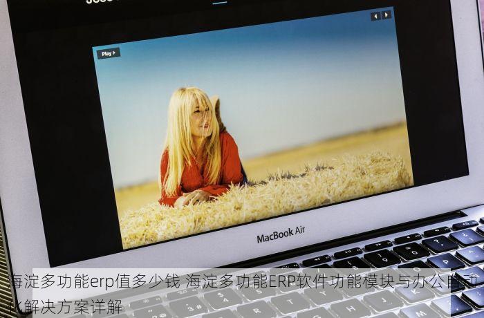 海淀多功能erp值多少钱 海淀多功能ERP软件功能模块与办公自动化解决方案详解