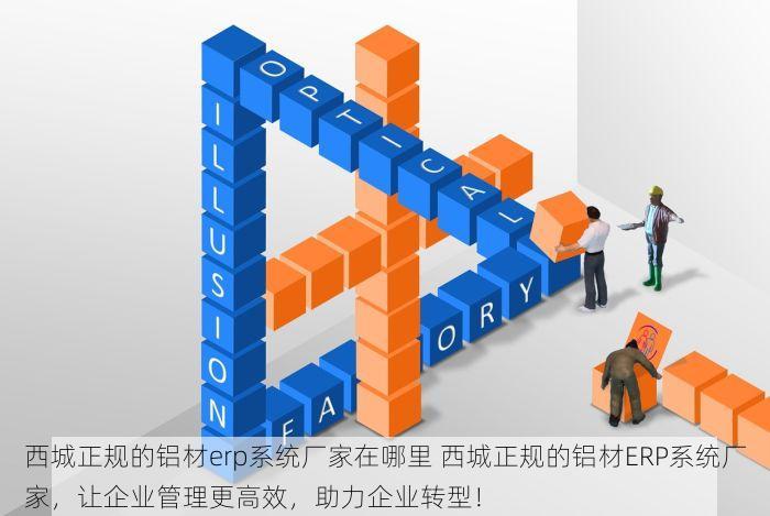西城正规的铝材erp系统厂家在哪里 西城正规的铝材ERP系统厂家，让企业管理更高效，助力企业转型！