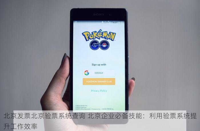 北京发票北京验票系统查询 北京企业必备技能：利用验票系统提升工作效率