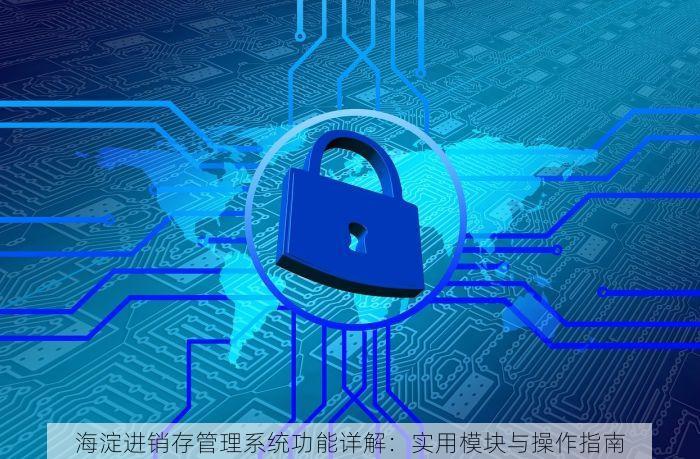 海淀进销存管理系统功能详解：实用模块与操作指南