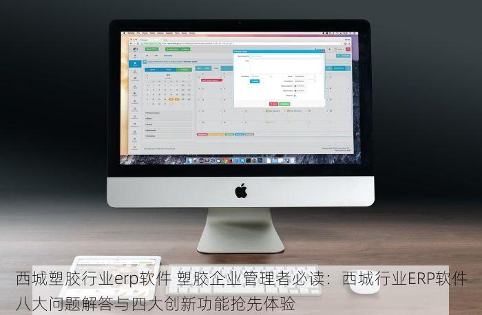 西城塑胶行业erp软件 塑胶企业管理者必读：西城行业ERP软件八大问题解答与四大创新功能抢先体验