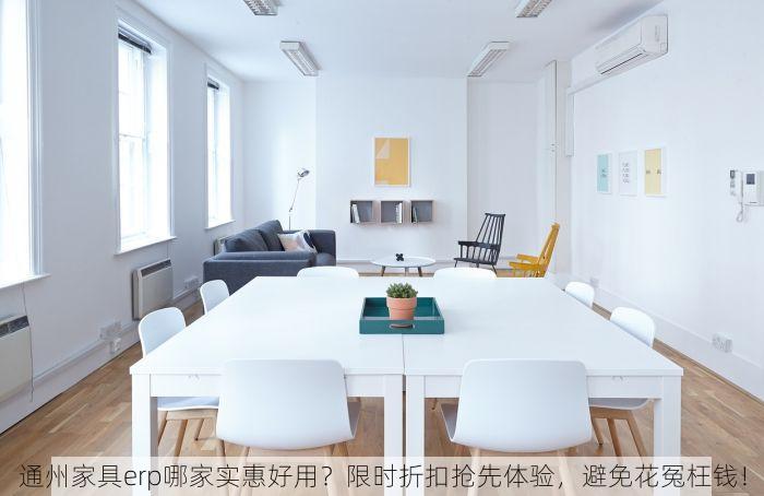 通州家具erp哪家实惠好用？限时折扣抢先体验，避免花冤枉钱！