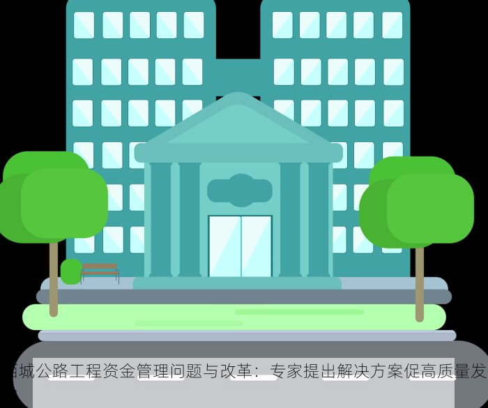 西城公路工程资金管理问题与改革：专家提出解决方案促高质量发展