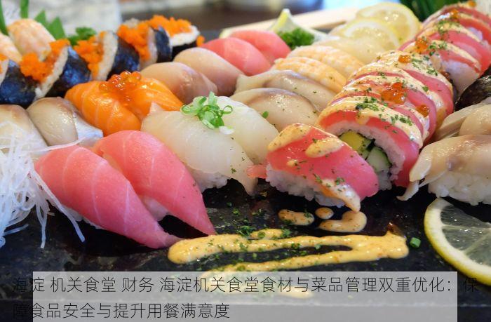 海淀 机关食堂 财务 海淀机关食堂食材与菜品管理双重优化：保障食品安全与提升用餐满意度