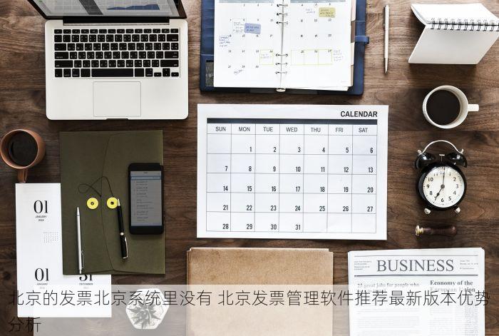 北京的发票北京系统里没有 北京发票管理软件推荐最新版本优势分析