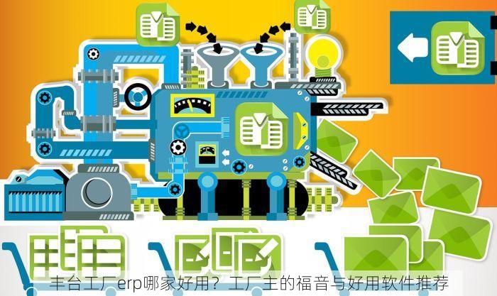 丰台工厂erp哪家好用？工厂主的福音与好用软件推荐