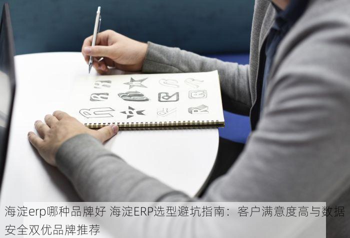 海淀erp哪种品牌好 海淀ERP选型避坑指南：客户满意度高与数据安全双优品牌推荐