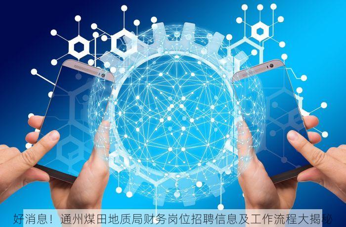 好消息！通州煤田地质局财务岗位招聘信息及工作流程大揭秘