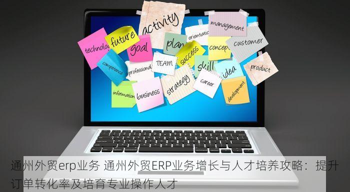 通州外贸erp业务 通州外贸ERP业务增长与人才培养攻略：提升订单转化率及培育专业操作人才