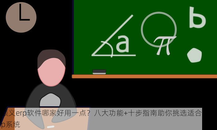 顺义erp软件哪家好用一点？八大功能+十步指南助你挑选适合的erp系统