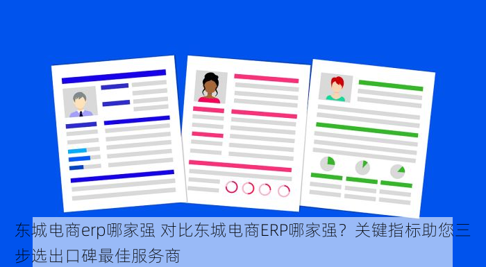 东城电商erp哪家强 对比东城电商ERP哪家强？关键指标助您三步选出口碑最佳服务商