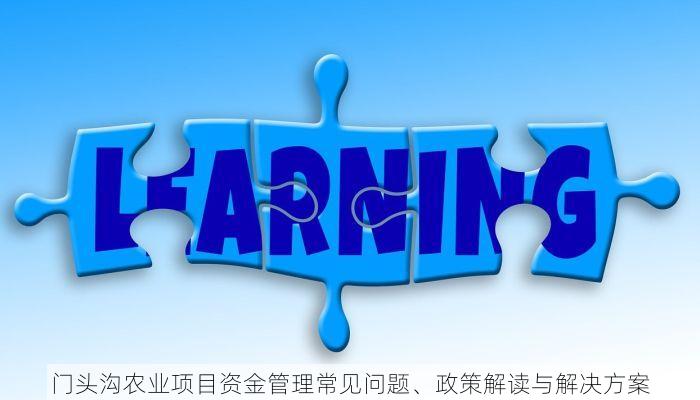 门头沟农业项目资金管理常见问题、政策解读与解决方案