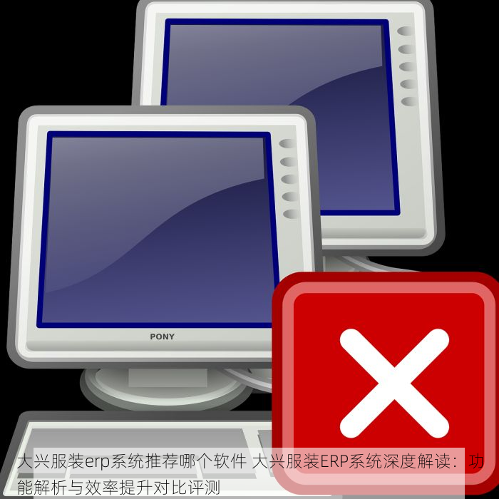 大兴服装erp系统推荐哪个软件 大兴服装ERP系统深度解读：功能解析与效率提升对比评测