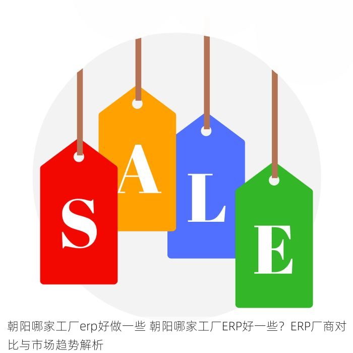 朝阳哪家工厂erp好做一些 朝阳哪家工厂ERP好一些？ERP厂商对比与市场趋势解析
