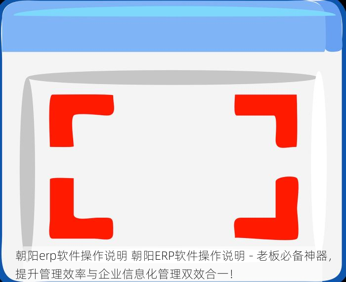 朝阳erp软件操作说明 朝阳ERP软件操作说明 - 老板必备神器，提升管理效率与企业信息化管理双效合一！