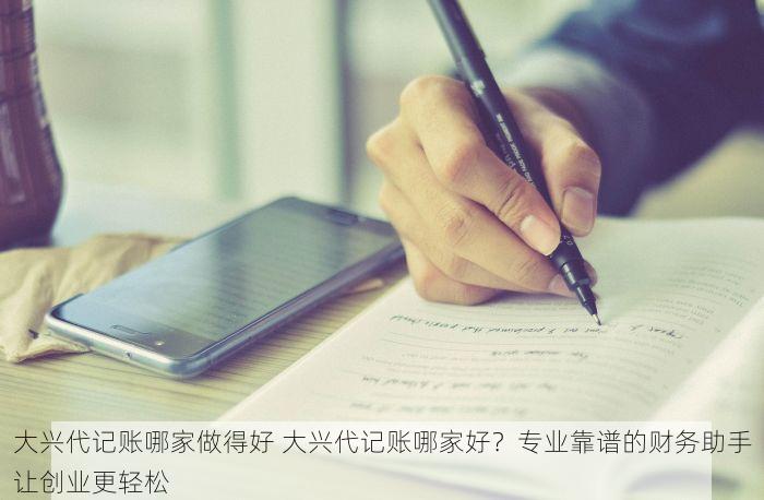 大兴代记账哪家做得好 大兴代记账哪家好？专业靠谱的财务助手让创业更轻松
