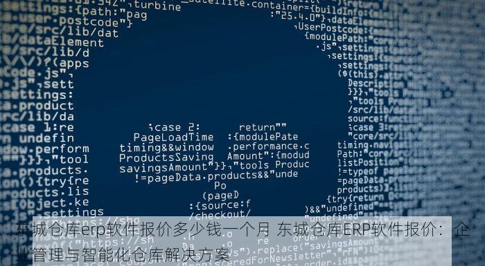 东城仓库erp软件报价多少钱一个月 东城仓库ERP软件报价：企业管理与智能化仓库解决方案