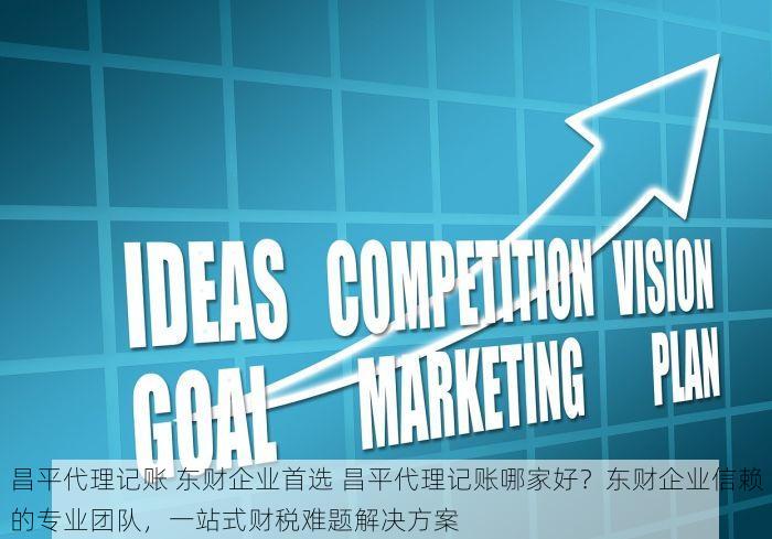 昌平代理记账 东财企业首选 昌平代理记账哪家好？东财企业信赖的专业团队，一站式财税难题解决方案