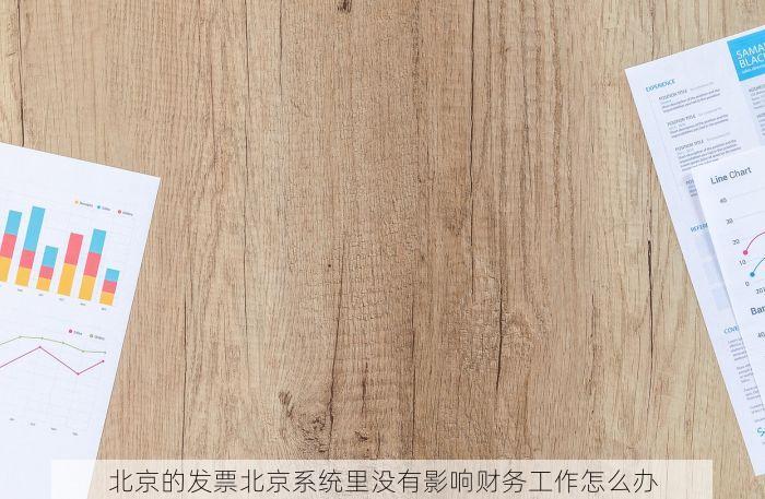北京的发票北京系统里没有影响财务工作怎么办