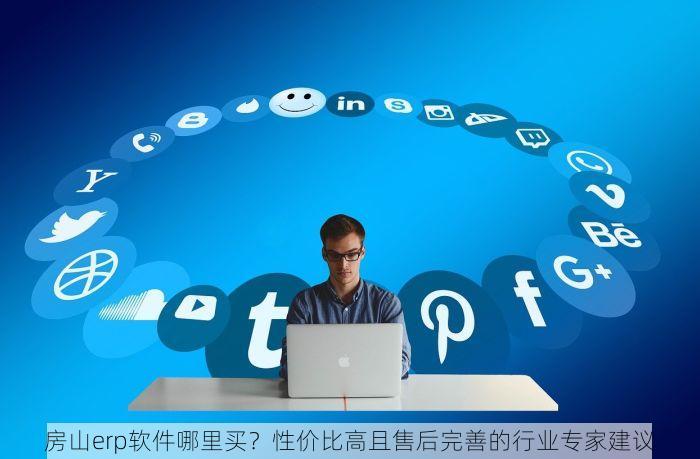 房山erp软件哪里买？性价比高且售后完善的行业专家建议