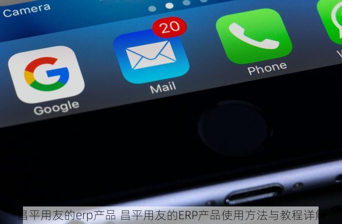 昌平用友的erp产品 昌平用友的ERP产品使用方法与教程详解