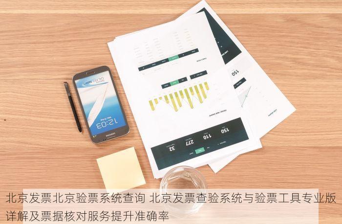 北京发票北京验票系统查询 北京发票查验系统与验票工具专业版详解及票据核对服务提升准确率