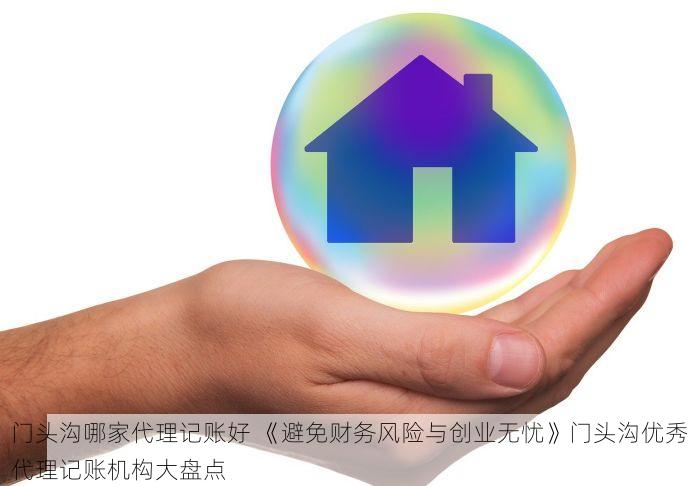 门头沟哪家代理记账好 《避免财务风险与创业无忧》门头沟优秀代理记账机构大盘点