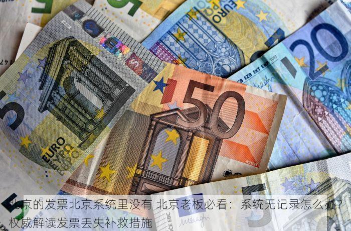 北京的发票北京系统里没有 北京老板必看：系统无记录怎么办？权威解读发票丢失补救措施