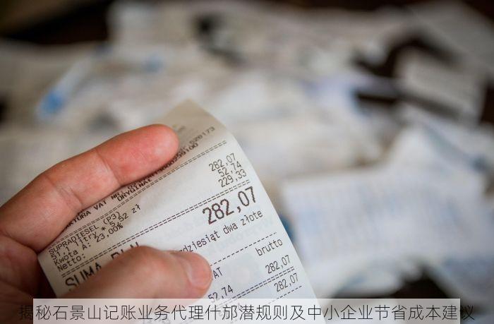 揭秘石景山记账业务代理什邡潜规则及中小企业节省成本建议