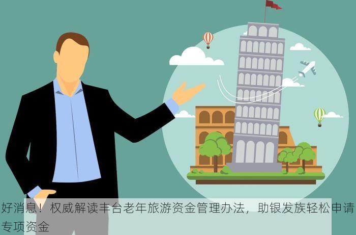 好消息！权威解读丰台老年旅游资金管理办法，助银发族轻松申请专项资金